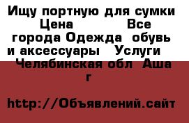 Ищу портную для сумки › Цена ­ 1 000 - Все города Одежда, обувь и аксессуары » Услуги   . Челябинская обл.,Аша г.